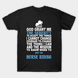 God Grant Me The Serenity To Accept The Things I Cannot Change Courage To Change The Thing I Can And The Wisdom To Know When To Just Go Horse Riding - Tshirts & Accessories T-Shirt